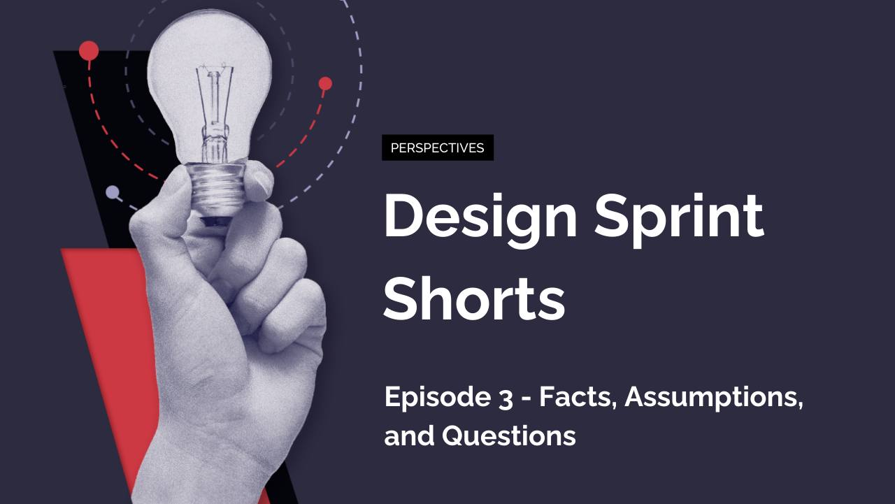 Design Sprint Shorts: Episode 3 – Facts, Assumptions, and Questions