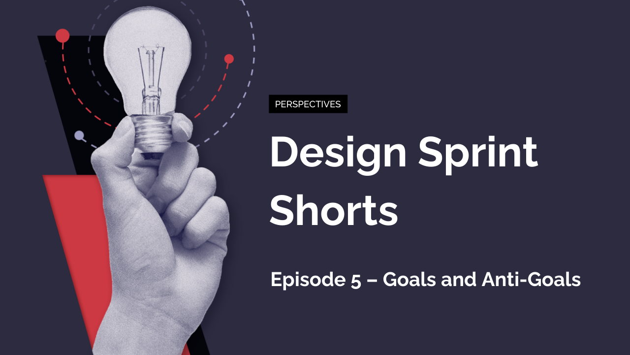 Design Sprint Shorts: Episode 5 – Goals and Anti-Goals