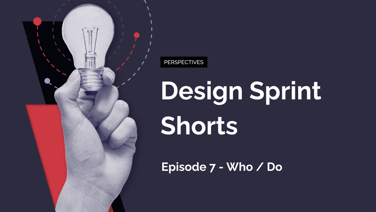 Design Sprint Shorts: Episode 7 – Who / Do