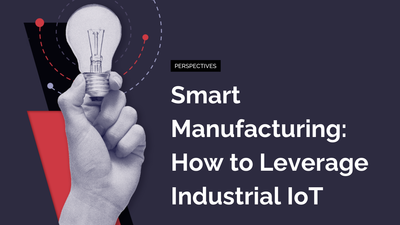 Smart Manufacturing: How to Leverage Industrial IoT