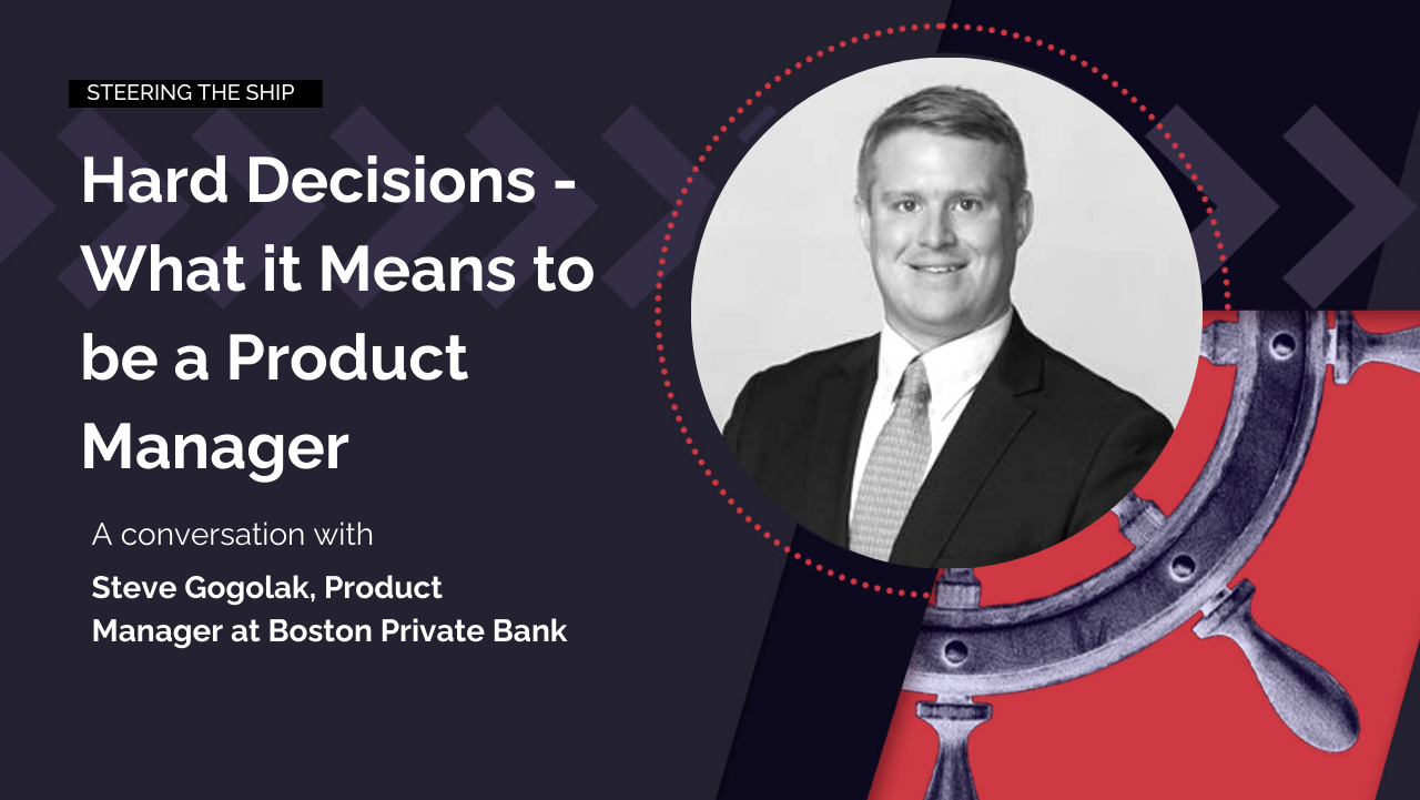 Hard Decisions – What it Means to be a Product Manager with Steve Gogolak
