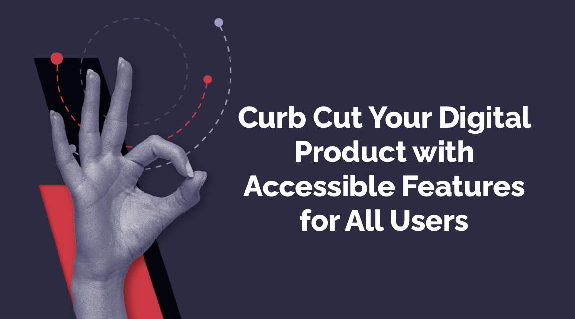 “Curb Cut” Your Digital Product with Accessible Features for All Users